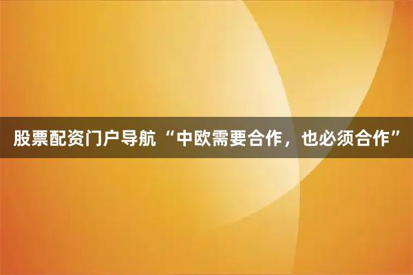 股票配资门户导航 “中欧需要合作，也必须合作”